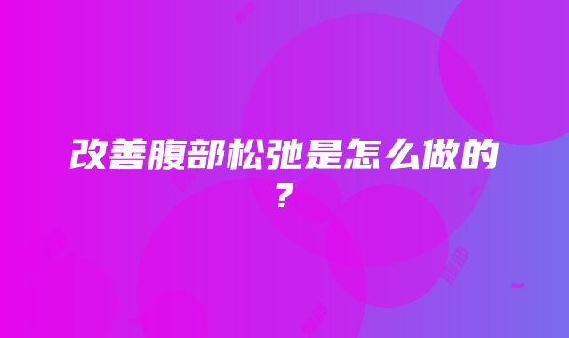 改善腹部松弛是怎么做的?