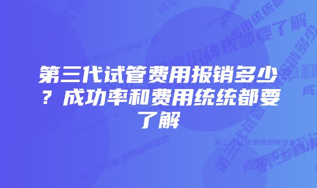 第三代试管费用报销多少？成功率和费用统统都要了解