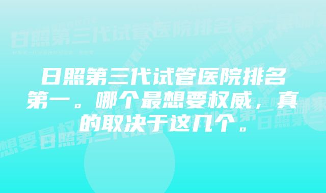 日照第三代试管医院排名第一。哪个最想要权威，真的取决于这几个。