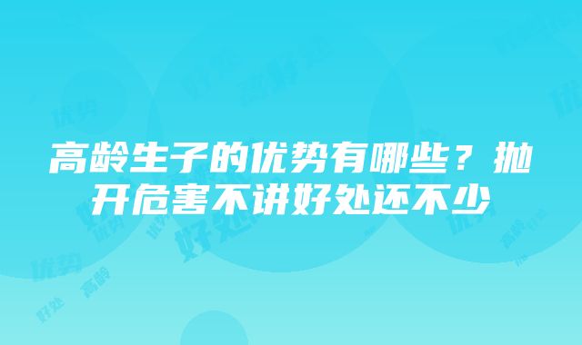 高龄生子的优势有哪些？抛开危害不讲好处还不少