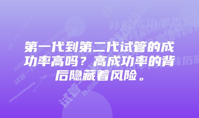 第一代到第二代试管的成功率高吗？高成功率的背后隐藏着风险。