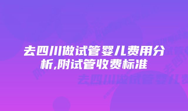 去四川做试管婴儿费用分析,附试管收费标准