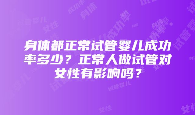 身体都正常试管婴儿成功率多少？正常人做试管对女性有影响吗？