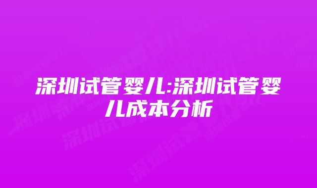 深圳试管婴儿:深圳试管婴儿成本分析