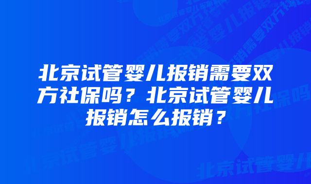 北京试管婴儿报销需要双方社保吗？北京试管婴儿报销怎么报销？