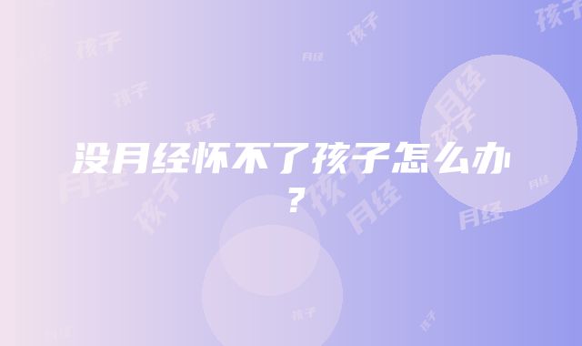 没月经怀不了孩子怎么办？