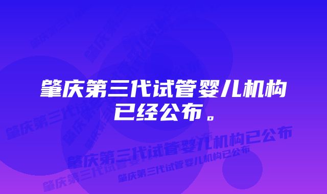 肇庆第三代试管婴儿机构已经公布。