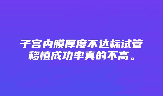 子宫内膜厚度不达标试管移植成功率真的不高。