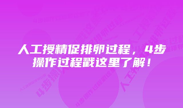 人工授精促排卵过程，4步操作过程戳这里了解！