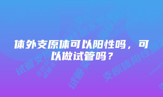 体外支原体可以阳性吗，可以做试管吗？