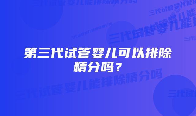 第三代试管婴儿可以排除精分吗？