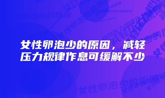 女性卵泡少的原因，减轻压力规律作息可缓解不少