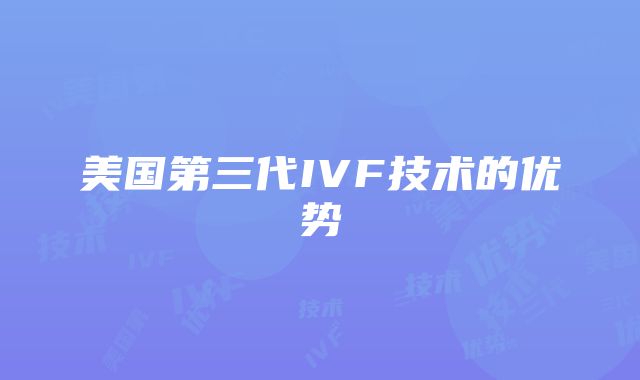 美国第三代IVF技术的优势