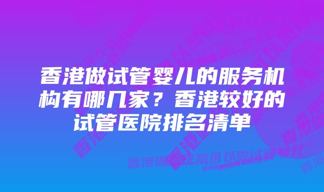 香港做试管婴儿的服务机构有哪几家？香港较好的试管医院排名清单