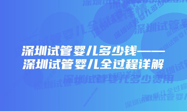 深圳试管婴儿多少钱——深圳试管婴儿全过程详解