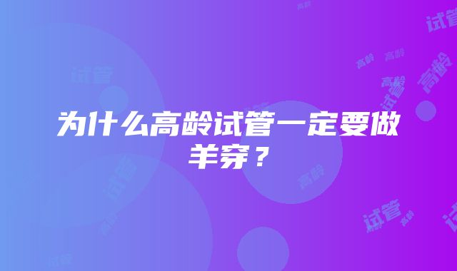 为什么高龄试管一定要做羊穿？