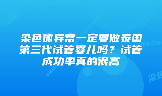 染色体异常一定要做泰国第三代试管婴儿吗？试管成功率真的很高