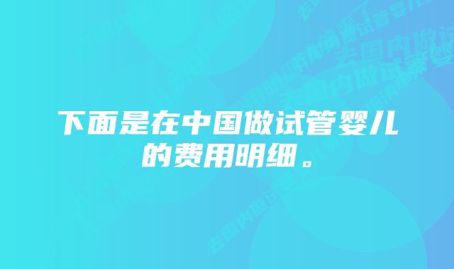 下面是在中国做试管婴儿的费用明细。