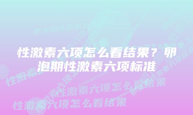 性激素六项怎么看结果？卵泡期性激素六项标准