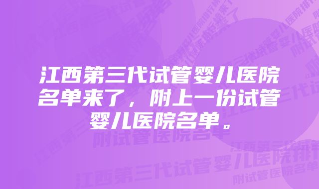 江西第三代试管婴儿医院名单来了，附上一份试管婴儿医院名单。