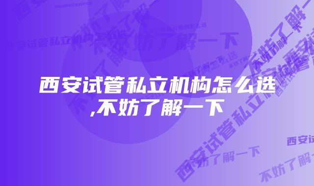 西安试管私立机构怎么选,不妨了解一下