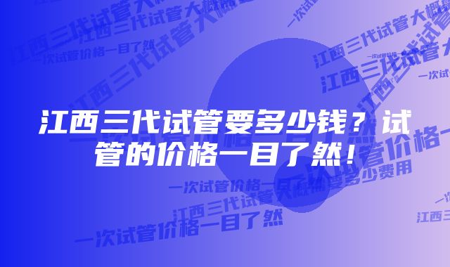 江西三代试管要多少钱？试管的价格一目了然！