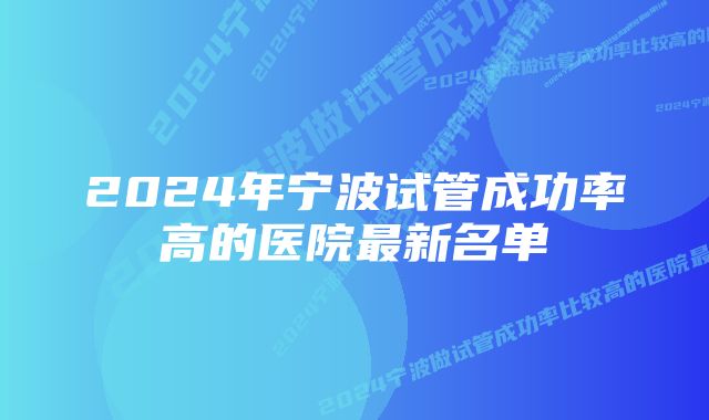 2024年宁波试管成功率高的医院最新名单