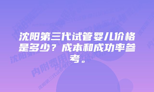 沈阳第三代试管婴儿价格是多少？成本和成功率参考。