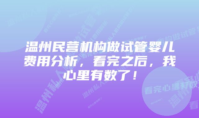 温州民营机构做试管婴儿费用分析，看完之后，我心里有数了！