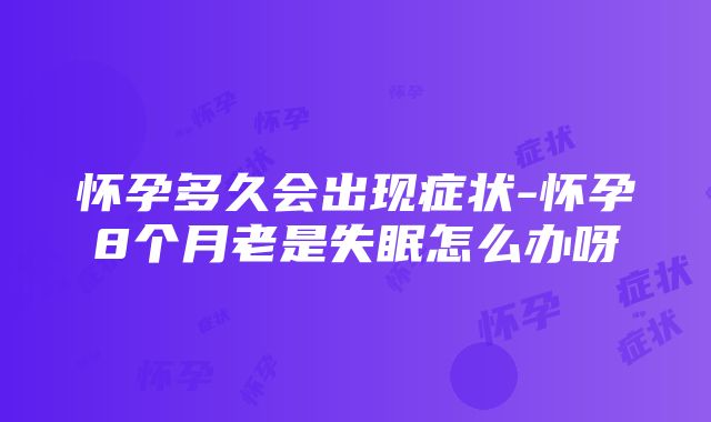 怀孕多久会出现症状-怀孕8个月老是失眠怎么办呀