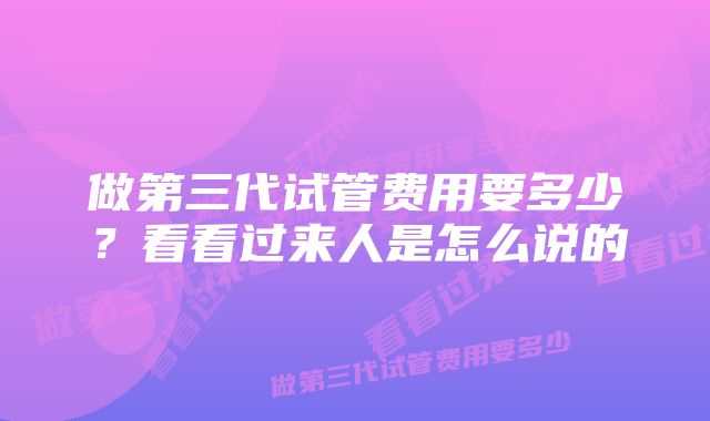 做第三代试管费用要多少？看看过来人是怎么说的