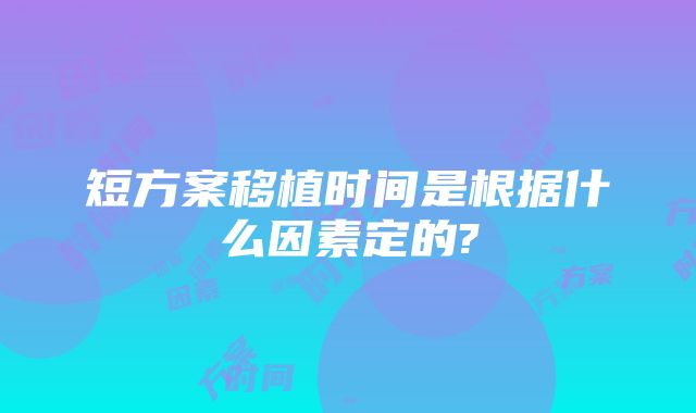 短方案移植时间是根据什么因素定的?