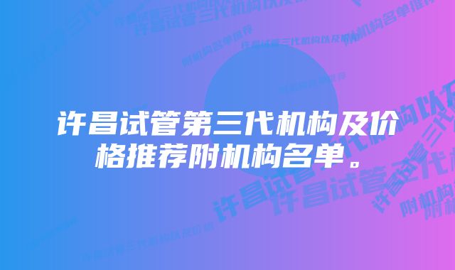 许昌试管第三代机构及价格推荐附机构名单。