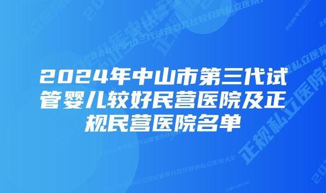 2024年中山市第三代试管婴儿较好民营医院及正规民营医院名单