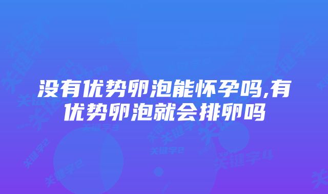 没有优势卵泡能怀孕吗,有优势卵泡就会排卵吗