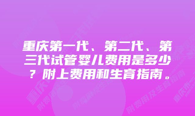 重庆第一代、第二代、第三代试管婴儿费用是多少？附上费用和生育指南。