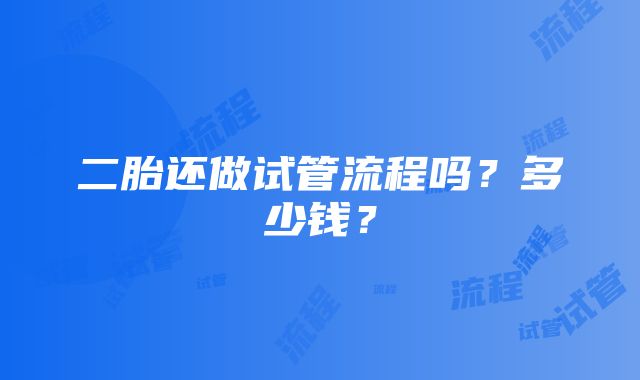 二胎还做试管流程吗？多少钱？