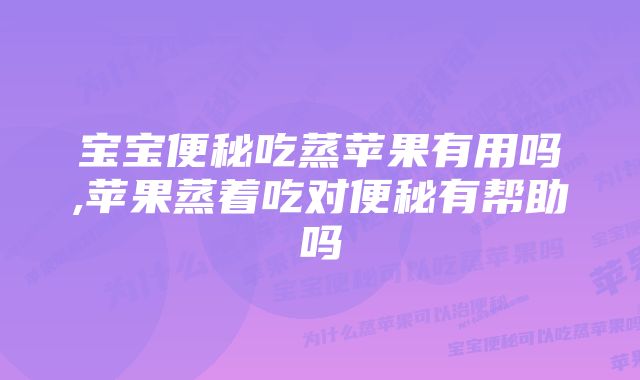 宝宝便秘吃蒸苹果有用吗,苹果蒸着吃对便秘有帮助吗