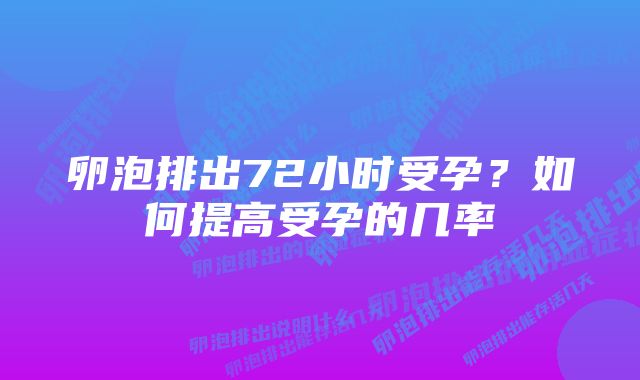 卵泡排出72小时受孕？如何提高受孕的几率