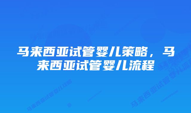 马来西亚试管婴儿策略，马来西亚试管婴儿流程