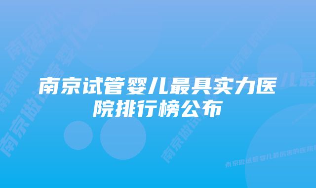 南京试管婴儿最具实力医院排行榜公布