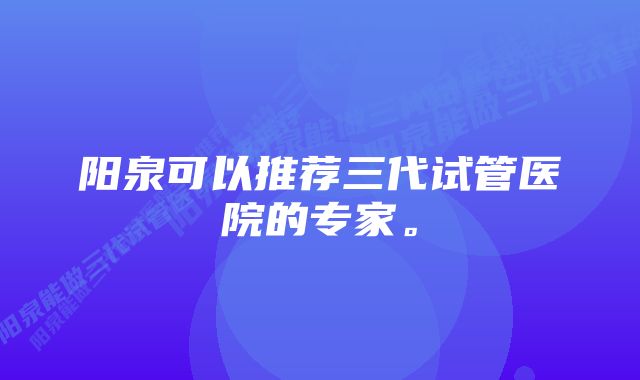 阳泉可以推荐三代试管医院的专家。