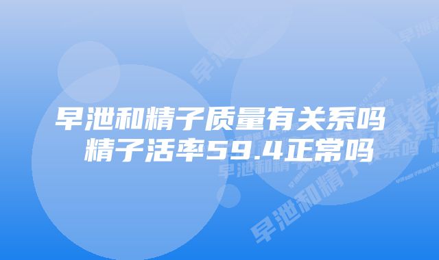 早泄和精子质量有关系吗 精子活率59.4正常吗