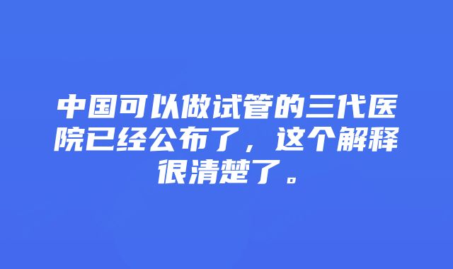 中国可以做试管的三代医院已经公布了，这个解释很清楚了。