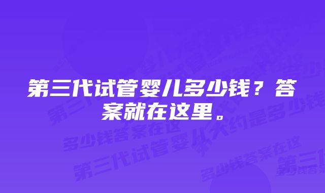 第三代试管婴儿多少钱？答案就在这里。