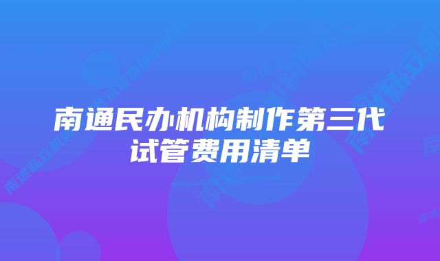 南通民办机构制作第三代试管费用清单