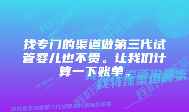 找专门的渠道做第三代试管婴儿也不贵。让我们计算一下账单。