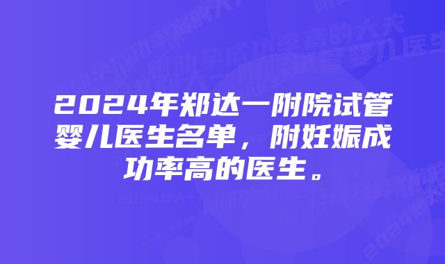 2024年郑达一附院试管婴儿医生名单，附妊娠成功率高的医生。