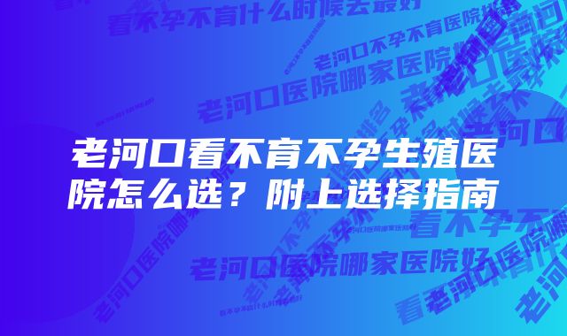 老河口看不育不孕生殖医院怎么选？附上选择指南