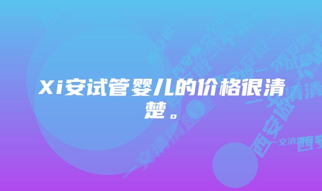 Xi安试管婴儿的价格很清楚。